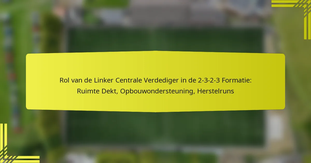 Rol van de Linker Centrale Verdediger in de 2-3-2-3 Formatie: Ruimte Dekt, Opbouwondersteuning, Herstelruns