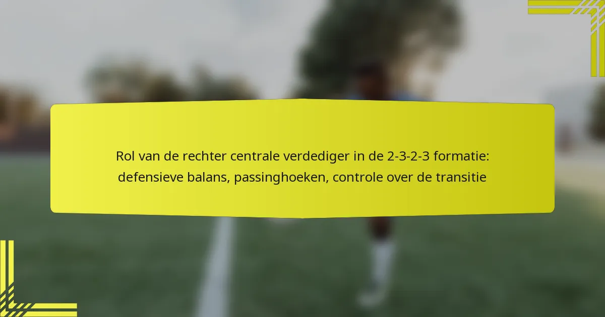 Rol van de rechter centrale verdediger in de 2-3-2-3 formatie: defensieve balans, passinghoeken, controle over de transitie