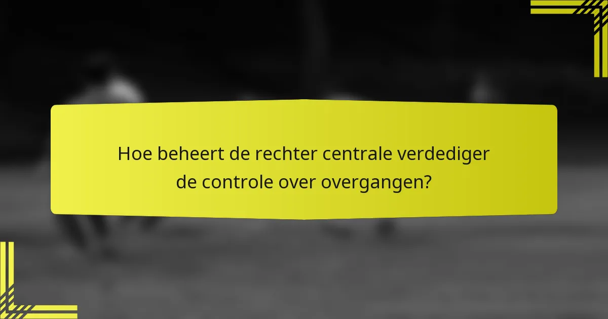 Hoe beheert de rechter centrale verdediger de controle over overgangen?