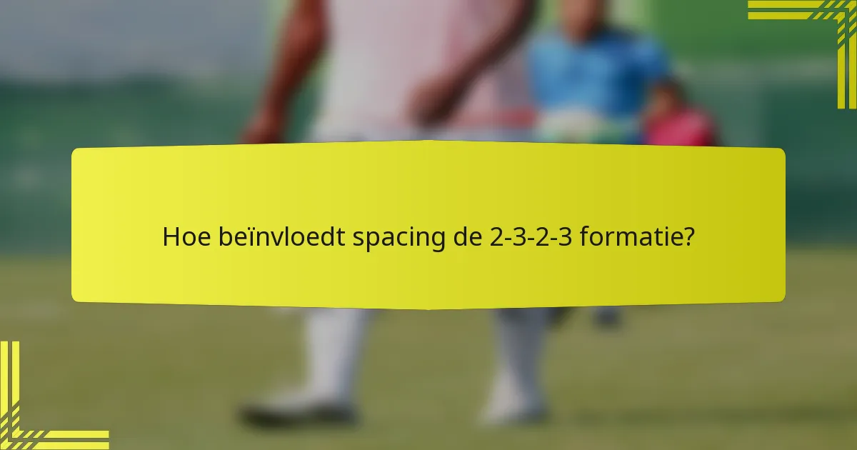Hoe beïnvloedt spacing de 2-3-2-3 formatie?