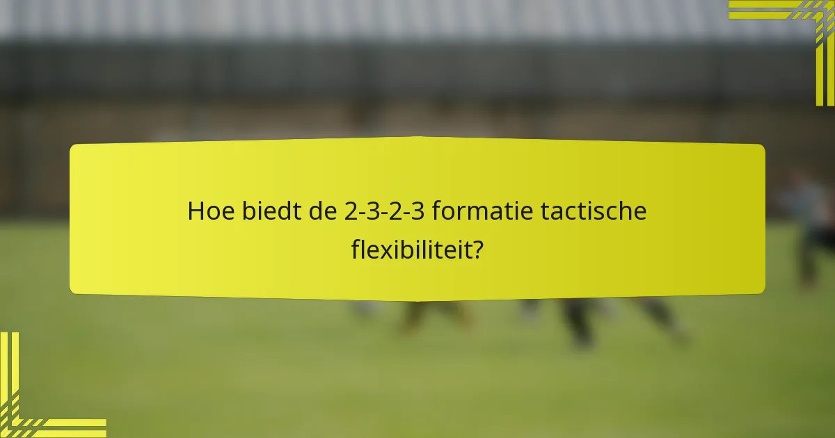 Hoe biedt de 2-3-2-3 formatie tactische flexibiliteit?