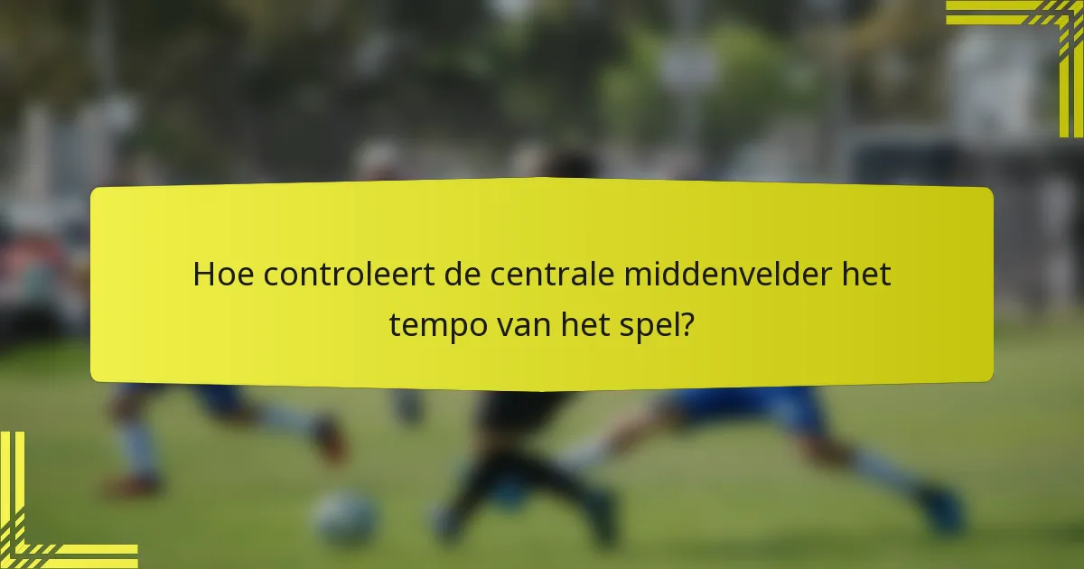 Hoe controleert de centrale middenvelder het tempo van het spel?