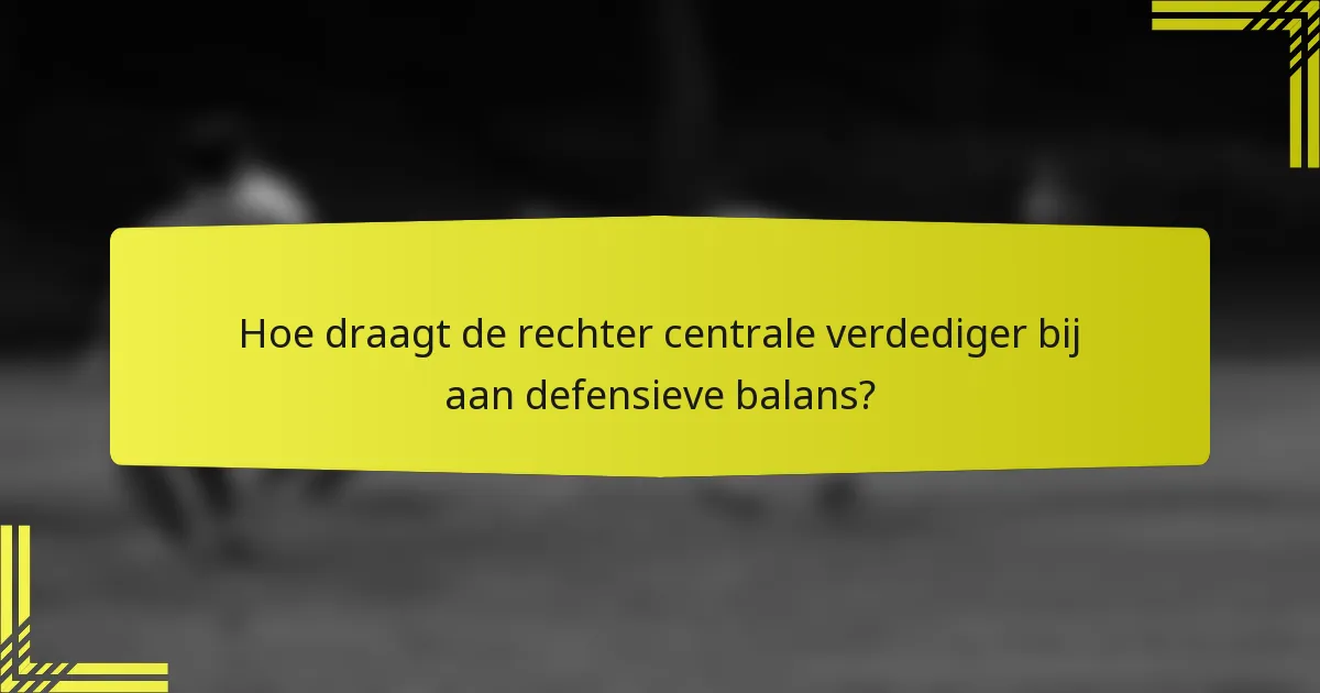Hoe draagt de rechter centrale verdediger bij aan defensieve balans?