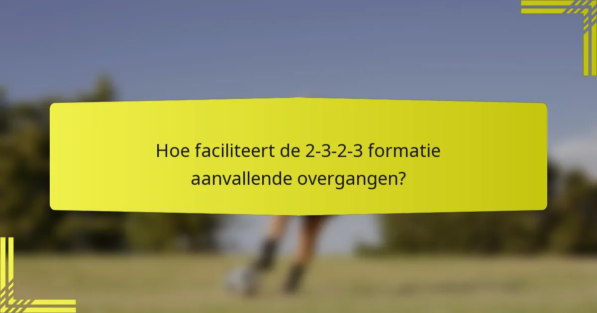Hoe faciliteert de 2-3-2-3 formatie aanvallende overgangen?