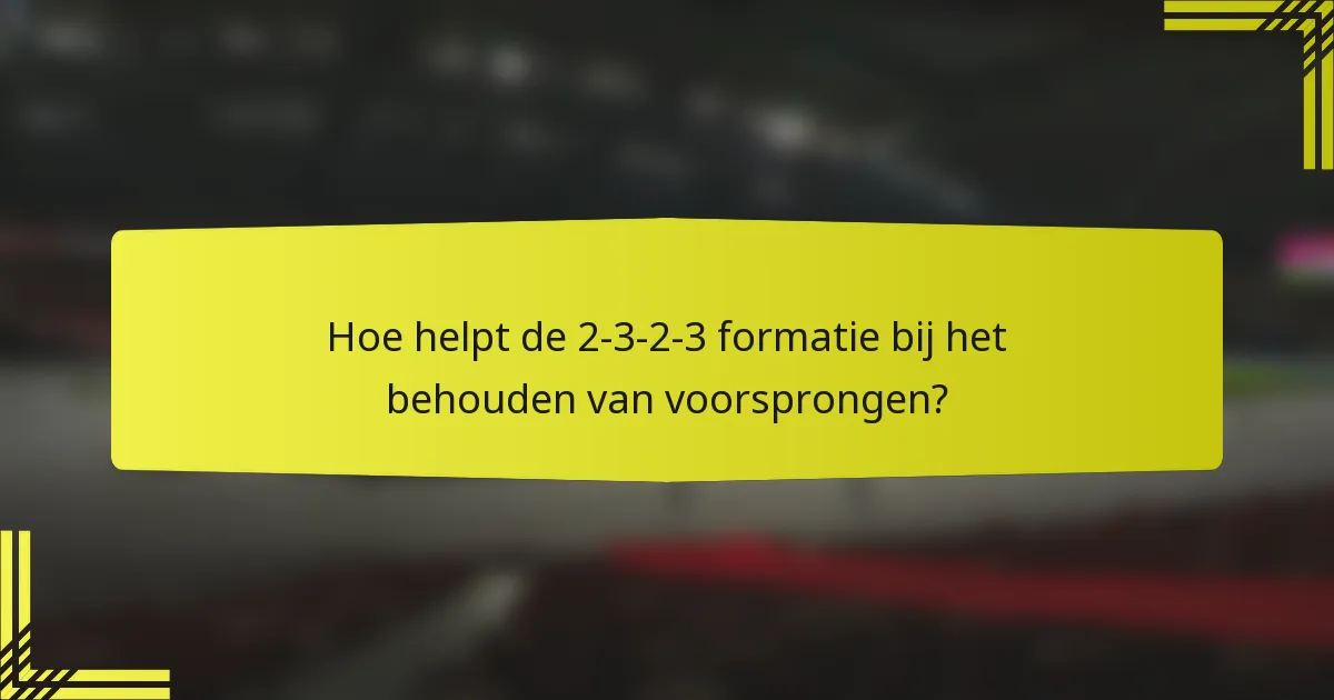 Hoe helpt de 2-3-2-3 formatie bij het behouden van voorsprongen?