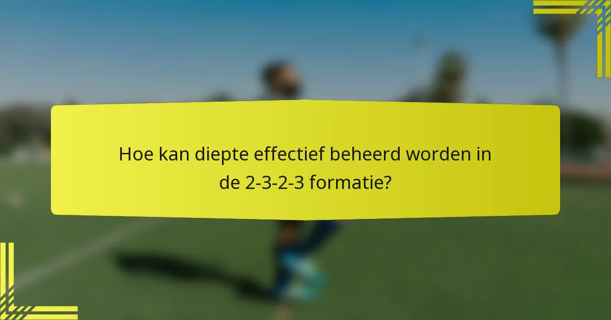 Hoe kan diepte effectief beheerd worden in de 2-3-2-3 formatie?