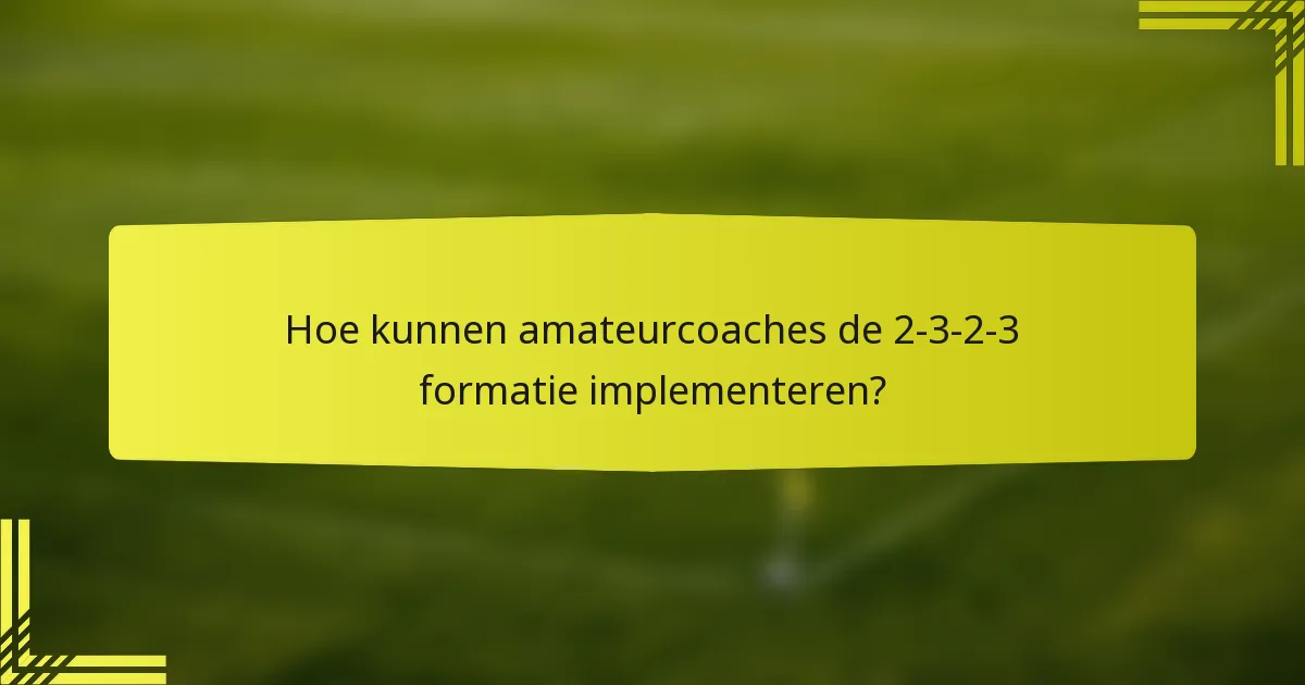 Hoe kunnen amateurcoaches de 2-3-2-3 formatie implementeren?
