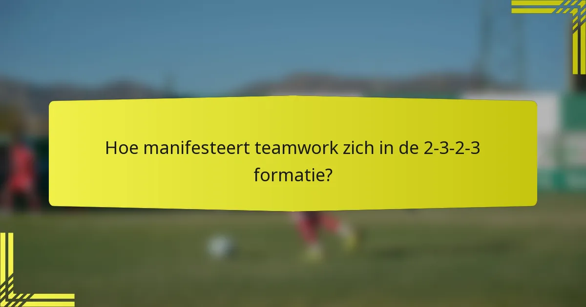 Hoe manifesteert teamwork zich in de 2-3-2-3 formatie?