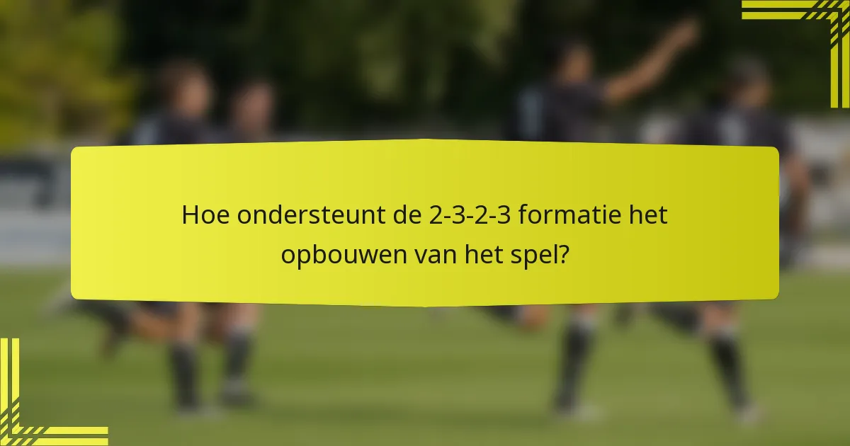 Hoe ondersteunt de 2-3-2-3 formatie het opbouwen van het spel?