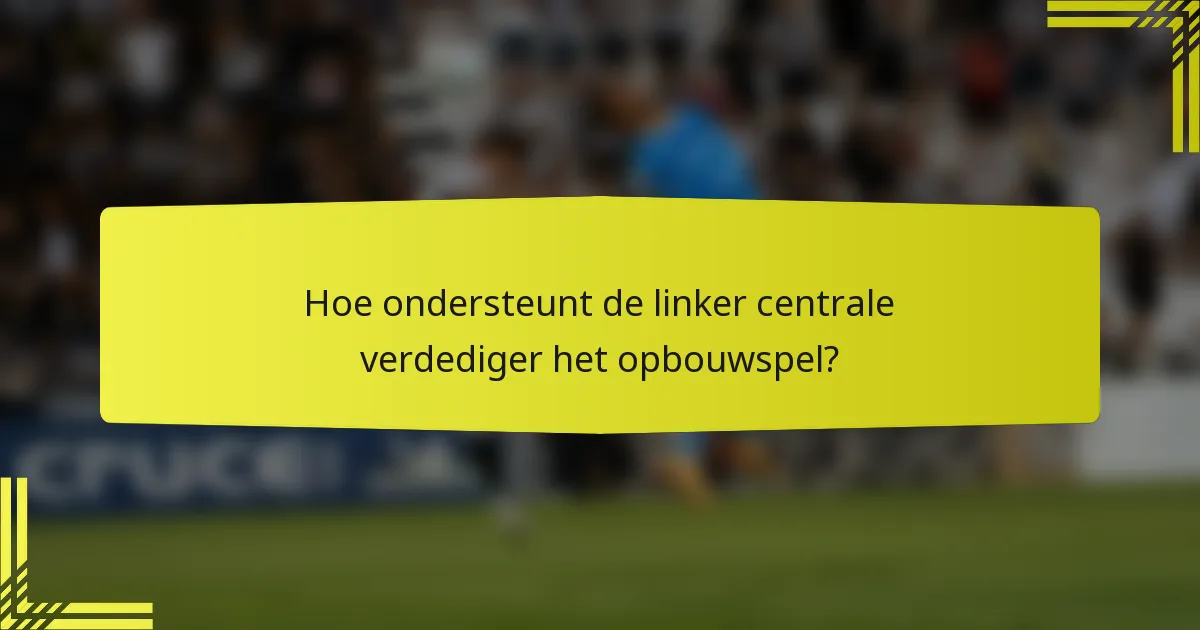 Hoe ondersteunt de linker centrale verdediger het opbouwspel?