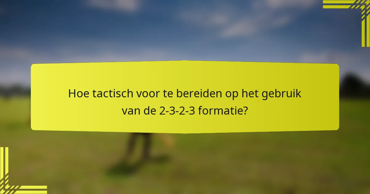 Hoe tactisch voor te bereiden op het gebruik van de 2-3-2-3 formatie?
