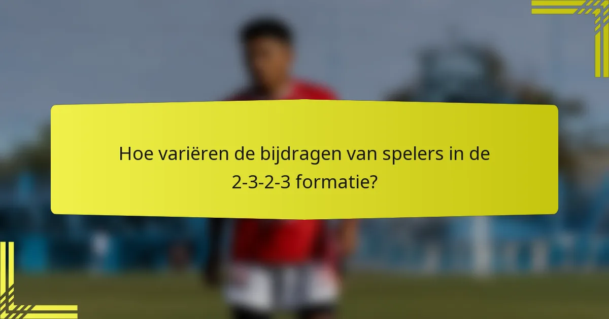 Hoe variëren de bijdragen van spelers in de 2-3-2-3 formatie?
