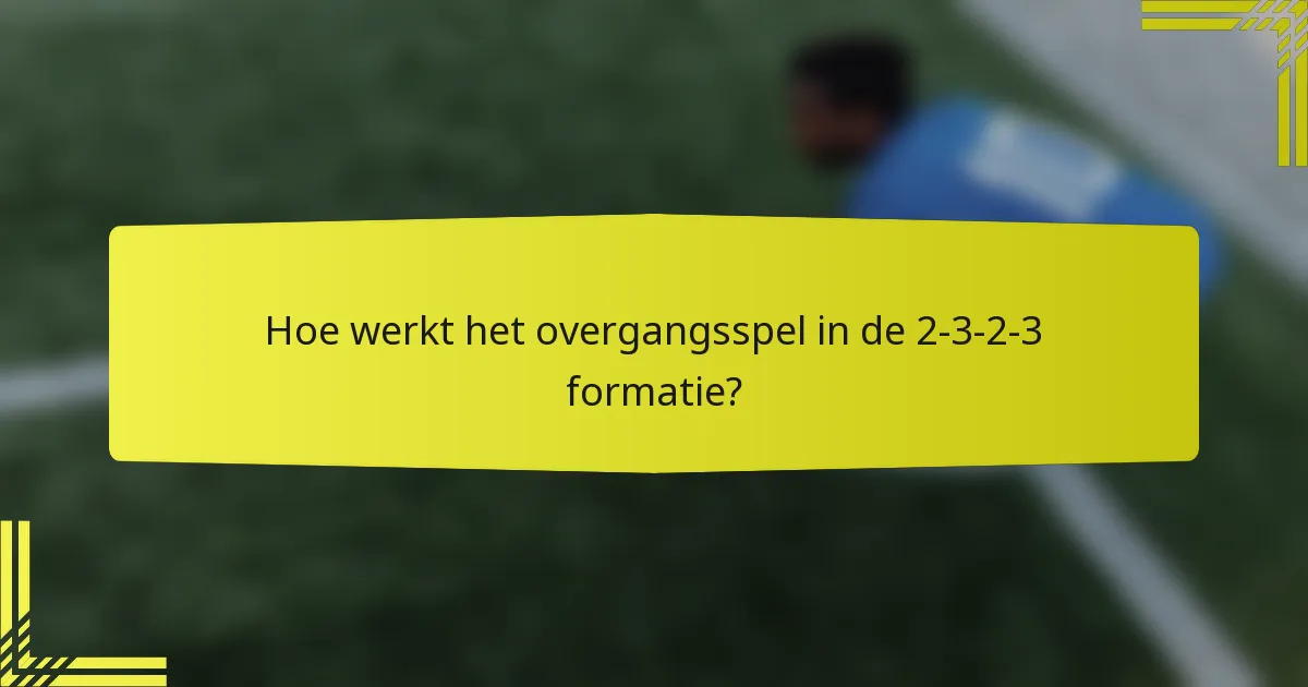 Hoe werkt het overgangsspel in de 2-3-2-3 formatie?