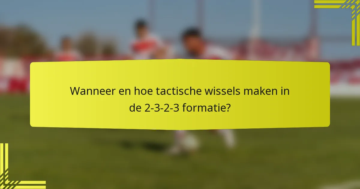 Wanneer en hoe tactische wissels maken in de 2-3-2-3 formatie?