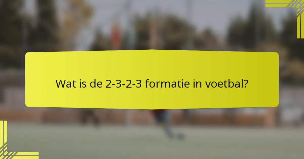 Wat is de 2-3-2-3 formatie in voetbal?