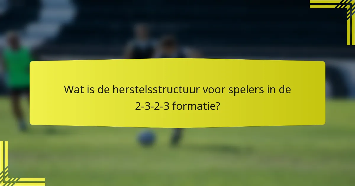 Wat is de herstelsstructuur voor spelers in de 2-3-2-3 formatie?