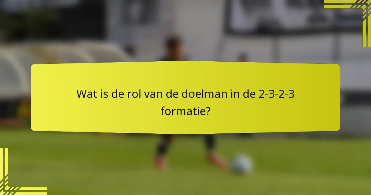 Wat is de rol van de doelman in de 2-3-2-3 formatie?