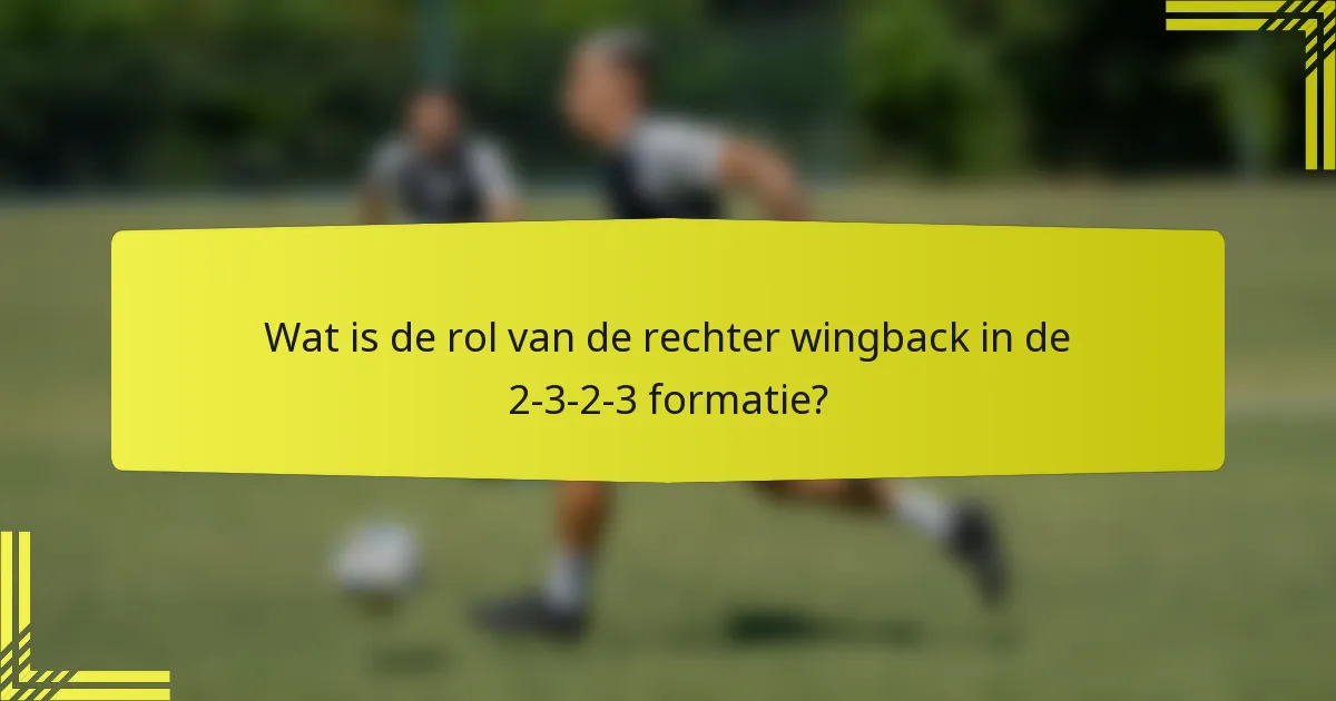 Wat is de rol van de rechter wingback in de 2-3-2-3 formatie?