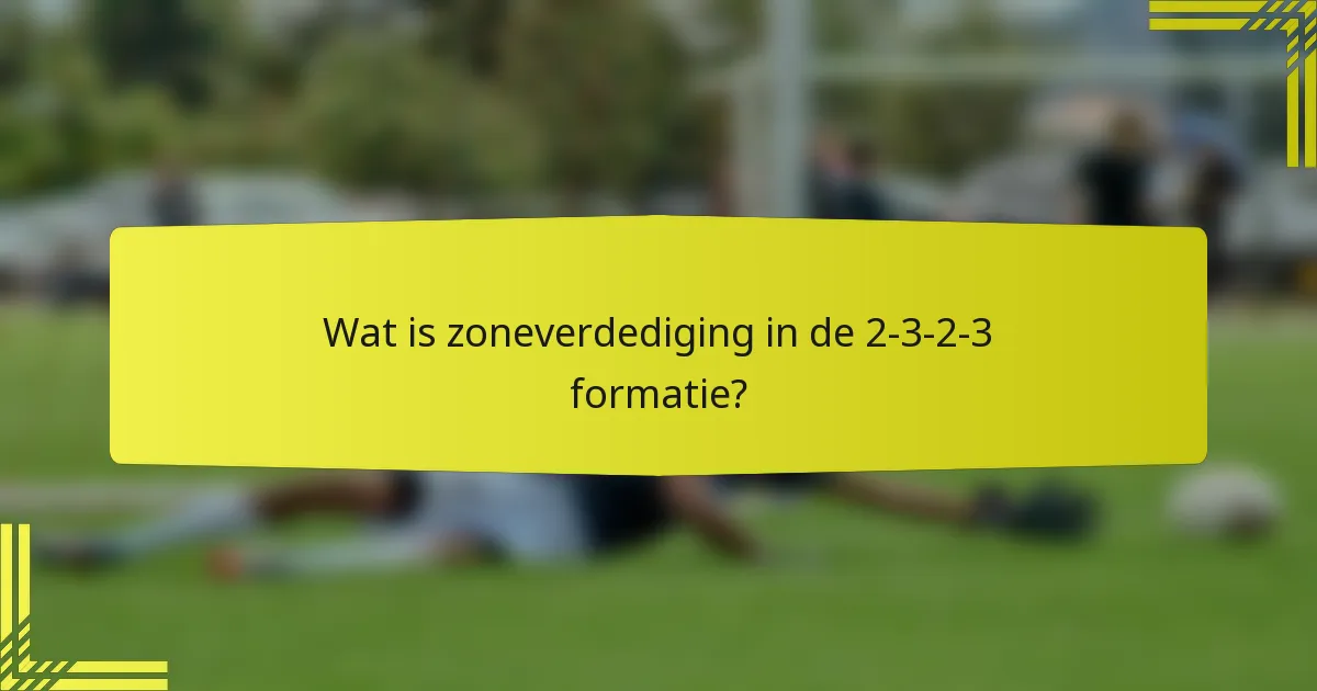 Wat is zoneverdediging in de 2-3-2-3 formatie?