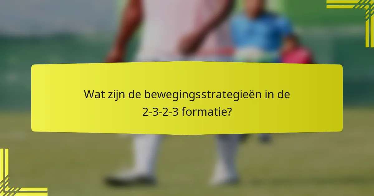 Wat zijn de bewegingsstrategieën in de 2-3-2-3 formatie?