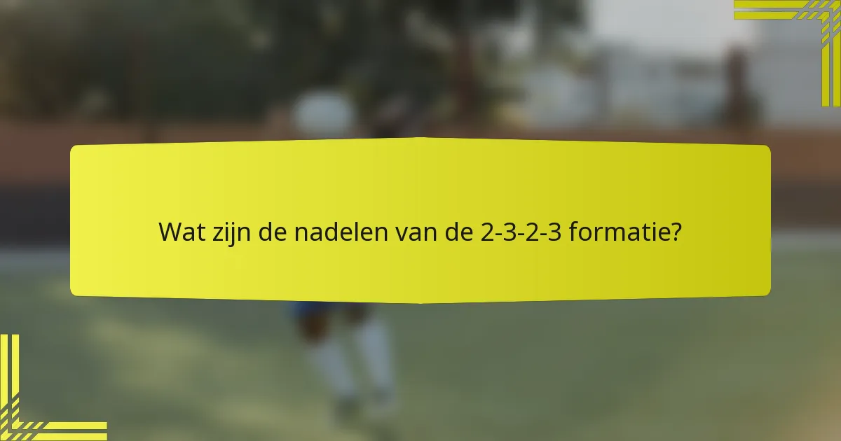 Wat zijn de nadelen van de 2-3-2-3 formatie?