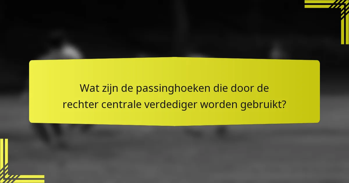 Wat zijn de passinghoeken die door de rechter centrale verdediger worden gebruikt?