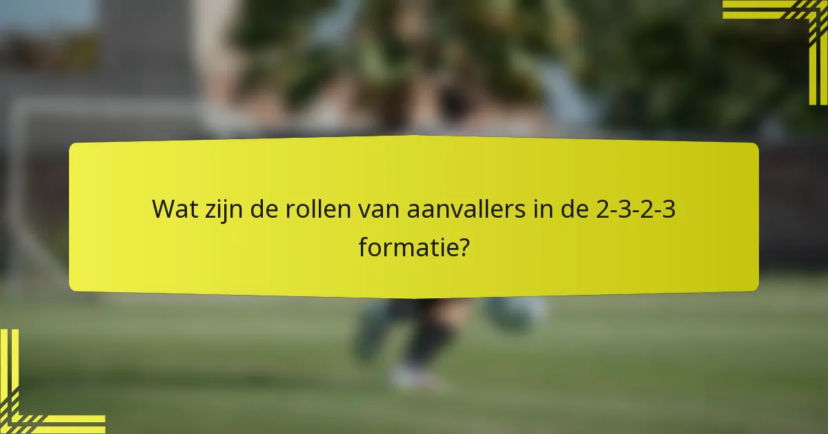 Wat zijn de rollen van aanvallers in de 2-3-2-3 formatie?