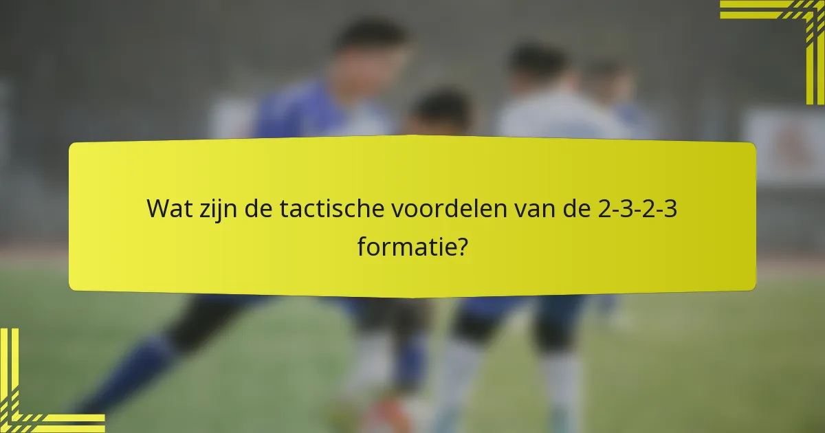 Wat zijn de tactische voordelen van de 2-3-2-3 formatie?