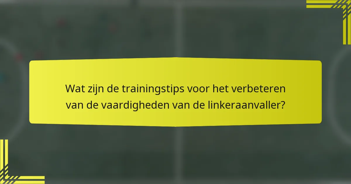 Wat zijn de trainingstips voor het verbeteren van de vaardigheden van de linkeraanvaller?