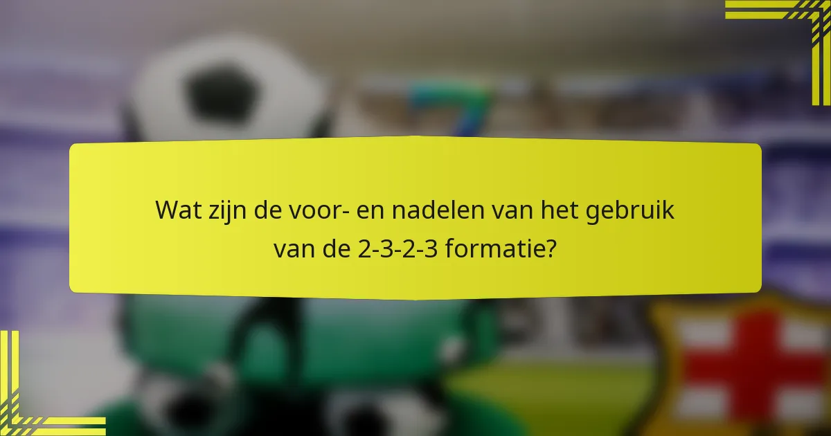Wat zijn de voor- en nadelen van het gebruik van de 2-3-2-3 formatie?