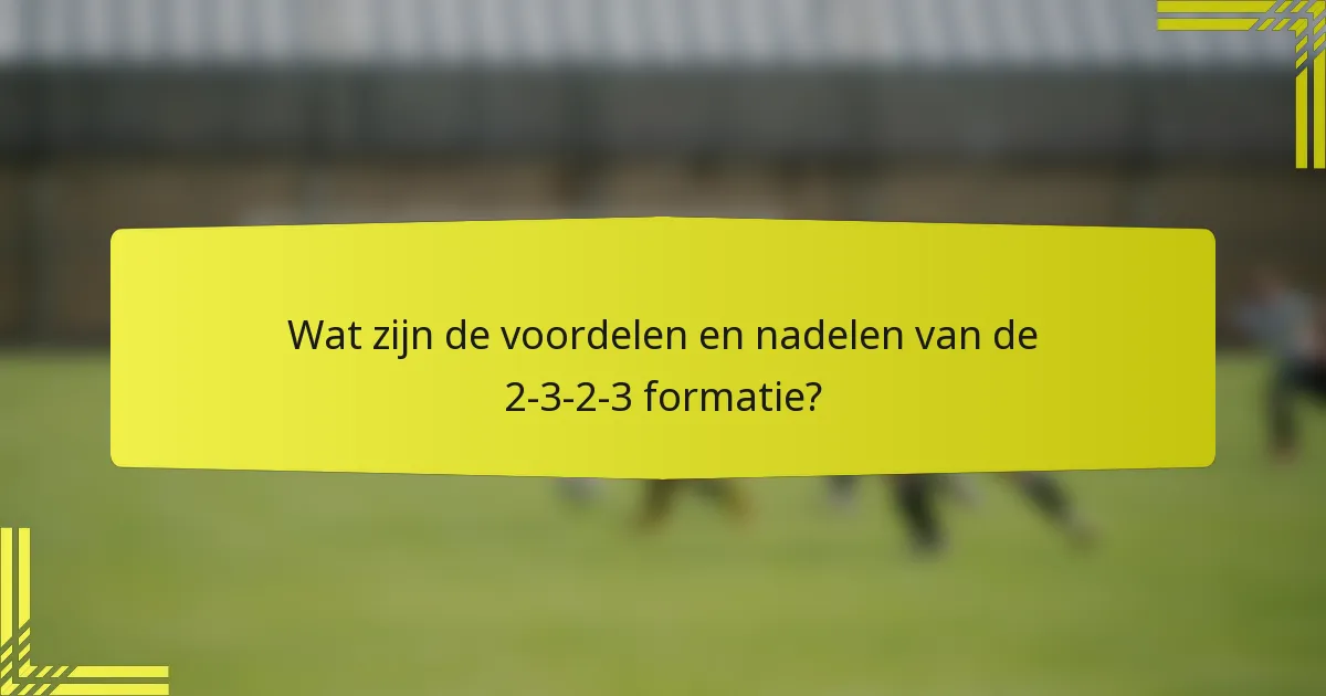 Wat zijn de voordelen en nadelen van de 2-3-2-3 formatie?