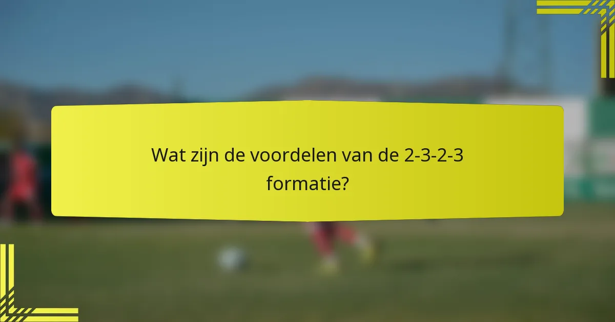 Wat zijn de voordelen van de 2-3-2-3 formatie?