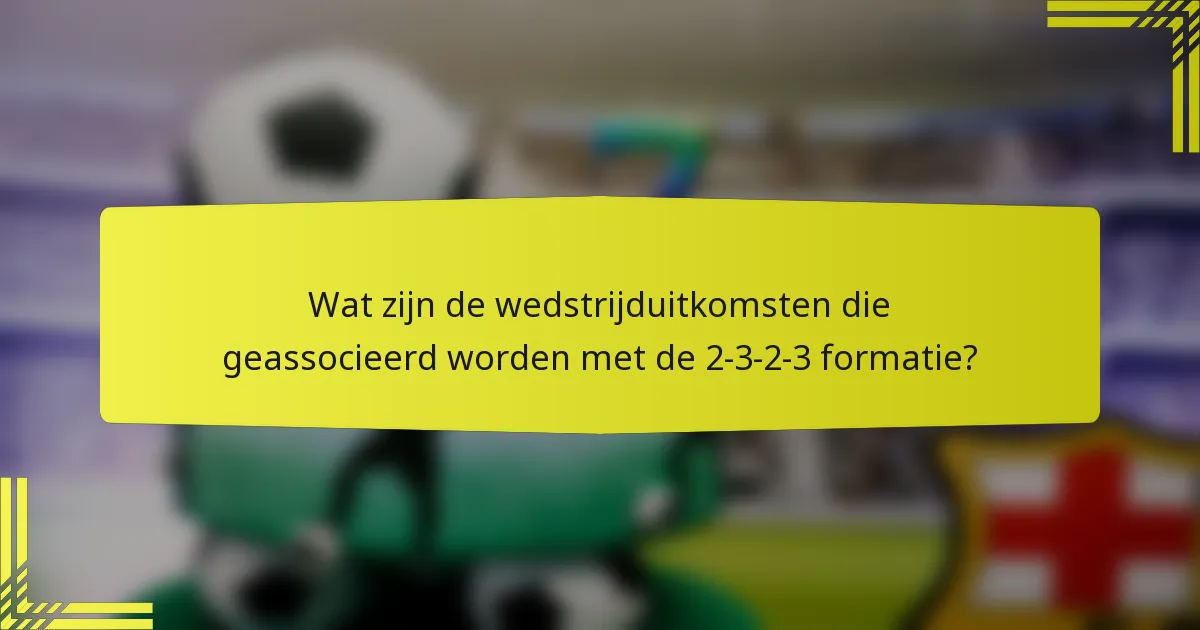Wat zijn de wedstrijduitkomsten die geassocieerd worden met de 2-3-2-3 formatie?