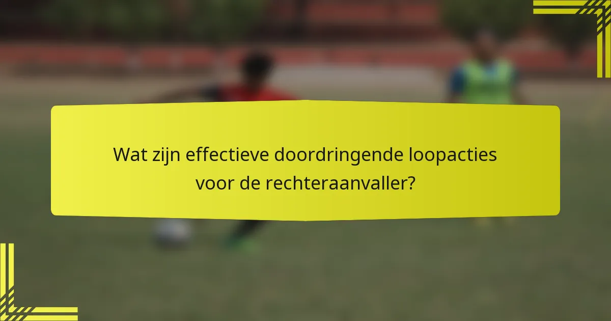 Wat zijn effectieve doordringende loopacties voor de rechteraanvaller?