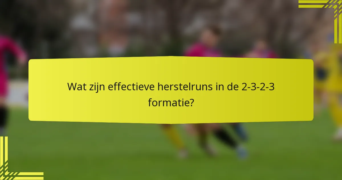Wat zijn effectieve herstelruns in de 2-3-2-3 formatie?