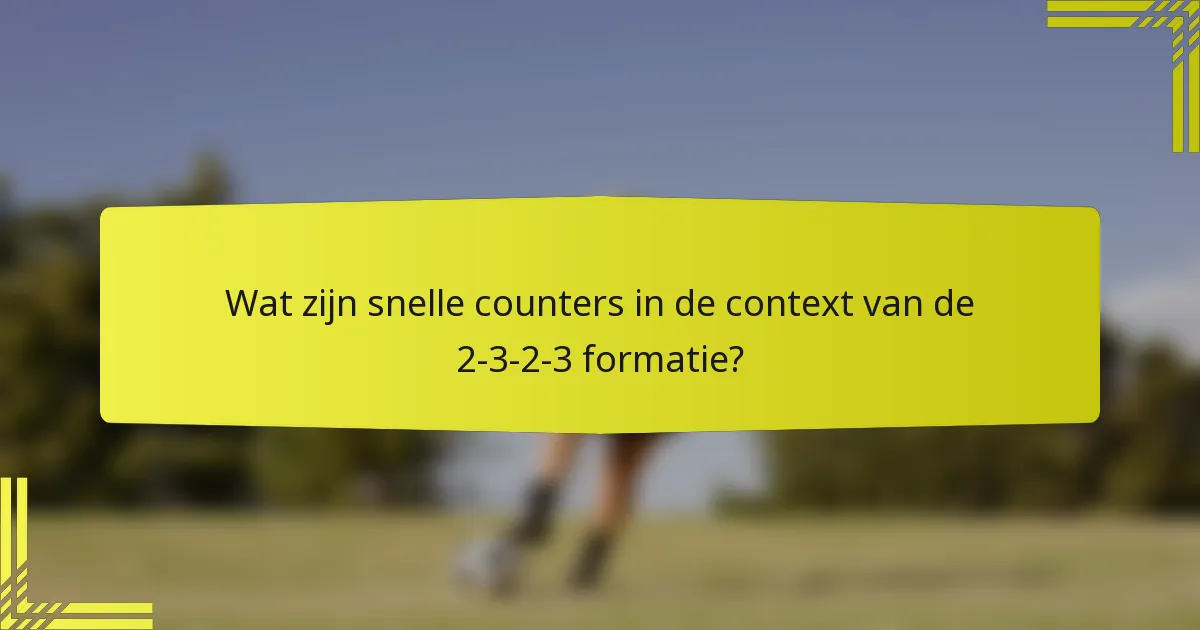 Wat zijn snelle counters in de context van de 2-3-2-3 formatie?