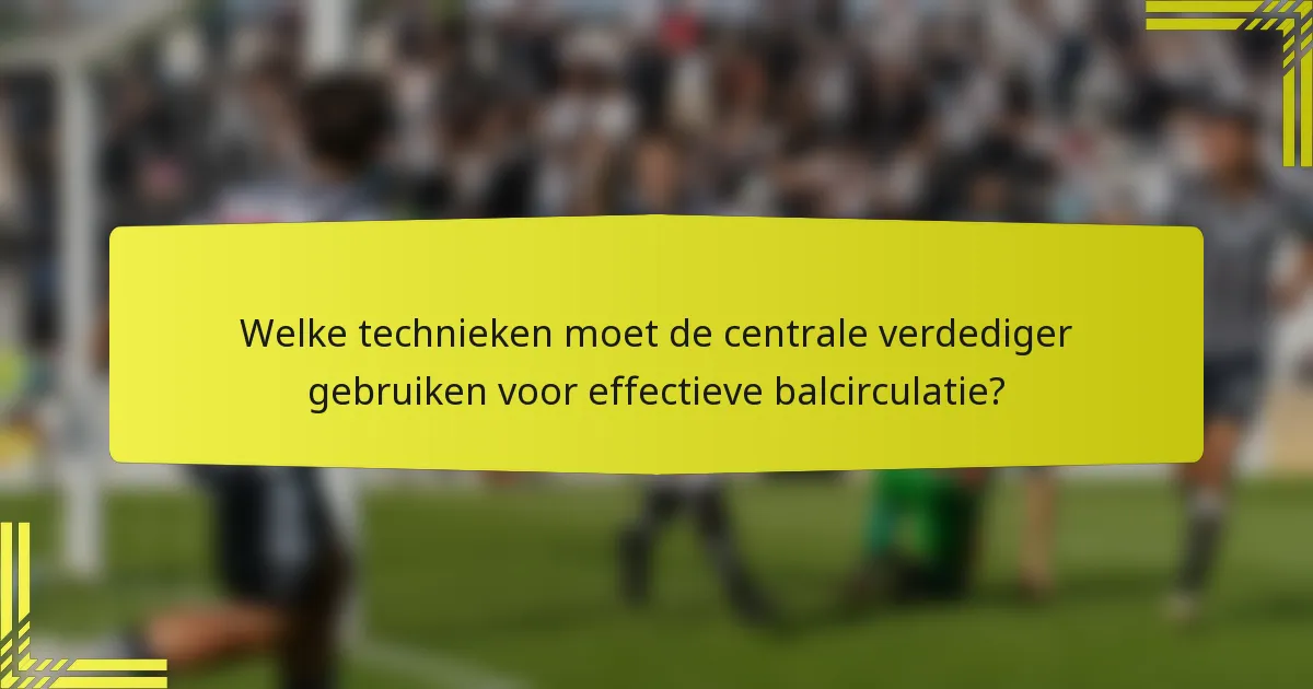 Welke technieken moet de centrale verdediger gebruiken voor effectieve balcirculatie?